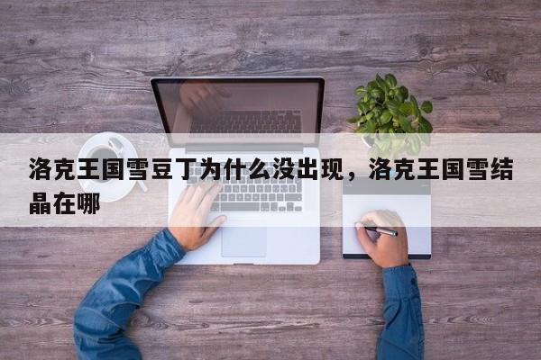洛克王国雪豆丁为什么没出现，洛克王国雪结晶在哪