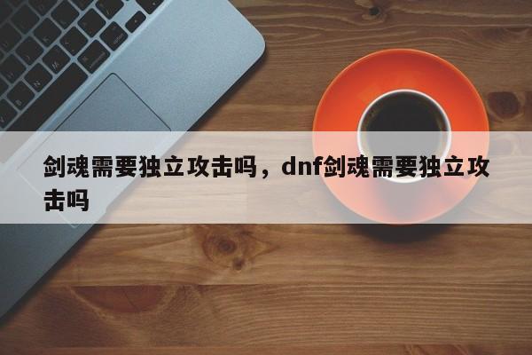 剑魂需要独立攻击吗，dnf剑魂需要独立攻击吗