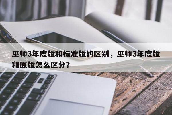 巫师3年度版和标准版的区别，巫师3年度版和原版怎么区分？