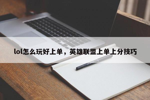 lol怎么玩好上单，英雄联盟上单上分技巧