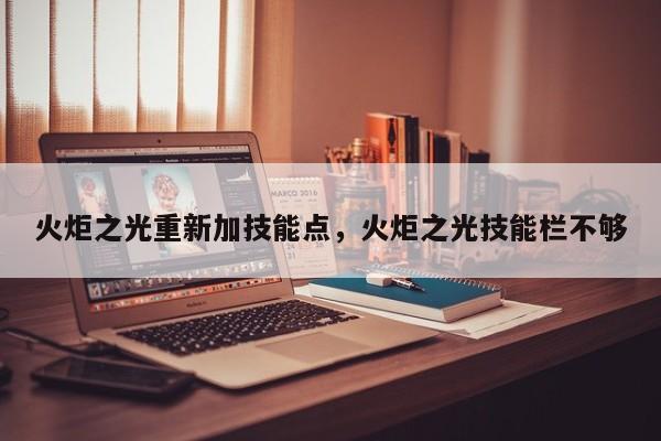 火炬之光重新加技能点，火炬之光技能栏不够