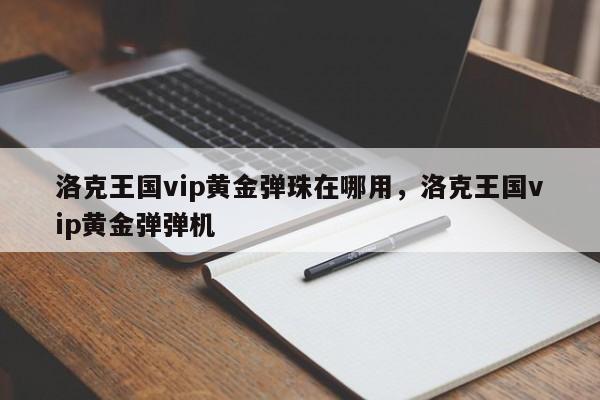 洛克王国vip黄金弹珠在哪用，洛克王国vip黄金弹弹机