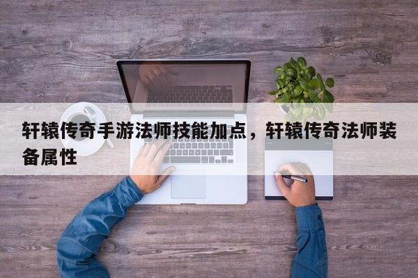 轩辕传奇手游法师技能加点，轩辕传奇法师装备属性