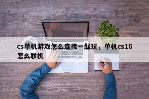 cs单机游戏怎么连接一起玩，单机cs16怎么联机