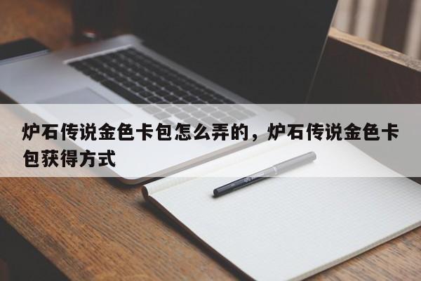 炉石传说金色卡包怎么弄的，炉石传说金色卡包获得方式