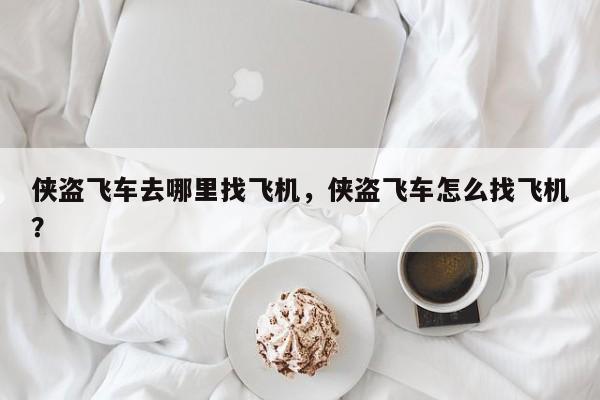 侠盗飞车去哪里找飞机，侠盗飞车怎么找飞机？