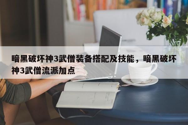 暗黑破坏神3武僧装备搭配及技能，暗黑破坏神3武僧流派加点