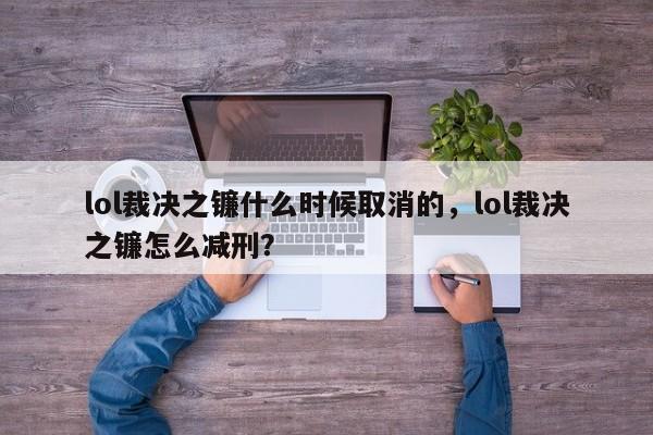 lol裁决之镰什么时候取消的，lol裁决之镰怎么减刑？