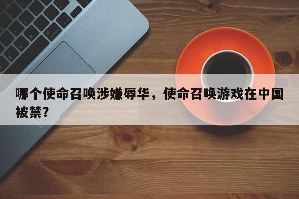 哪个使命召唤涉嫌辱华，使命召唤游戏在中国被禁？