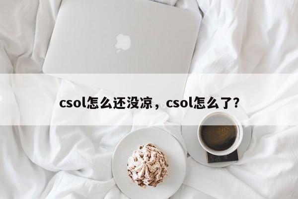 csol怎么还没凉，csol怎么了？