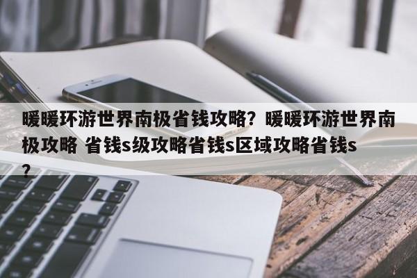 暖暖环游世界南极省钱攻略？暖暖环游世界南极攻略 省钱s级攻略省钱s区域攻略省钱s？