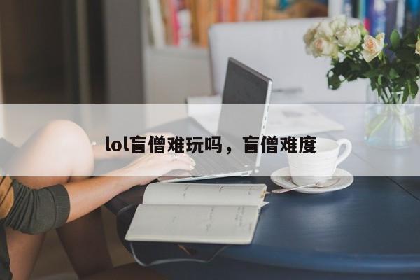 lol盲僧难玩吗，盲僧难度