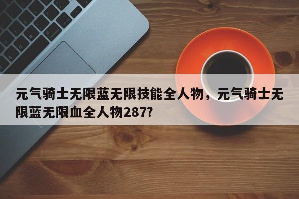 元气骑士无限蓝无限技能全人物，元气骑士无限蓝无限血全人物287？