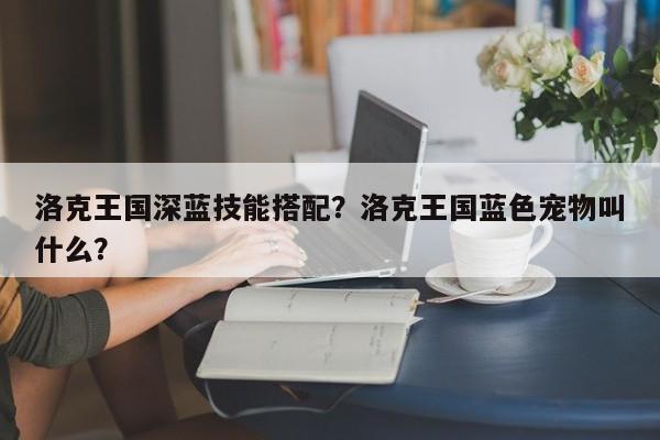 洛克王国深蓝技能搭配？洛克王国蓝色宠物叫什么？
