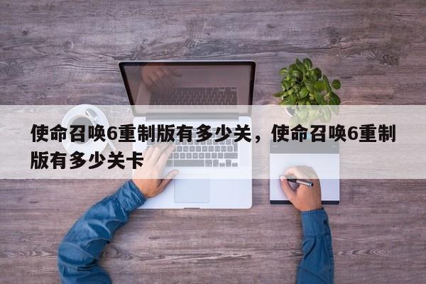 使命召唤6重制版有多少关，使命召唤6重制版有多少关卡