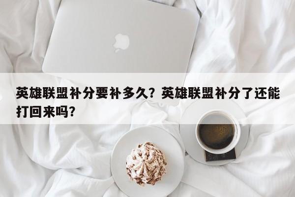 英雄联盟补分要补多久？英雄联盟补分了还能打回来吗？