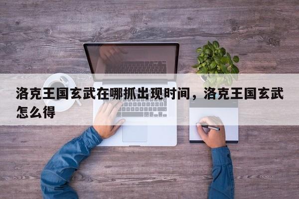 洛克王国玄武在哪抓出现时间，洛克王国玄武怎么得