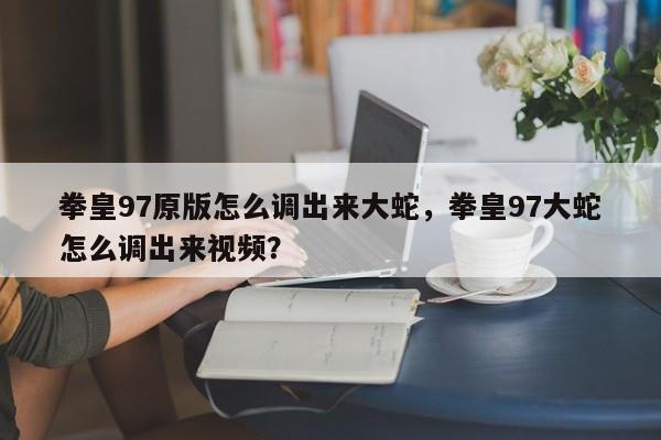 拳皇97原版怎么调出来大蛇，拳皇97大蛇怎么调出来视频？