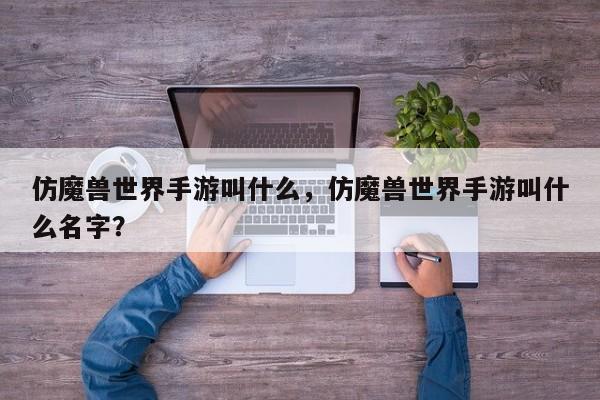 仿魔兽世界手游叫什么，仿魔兽世界手游叫什么名字？