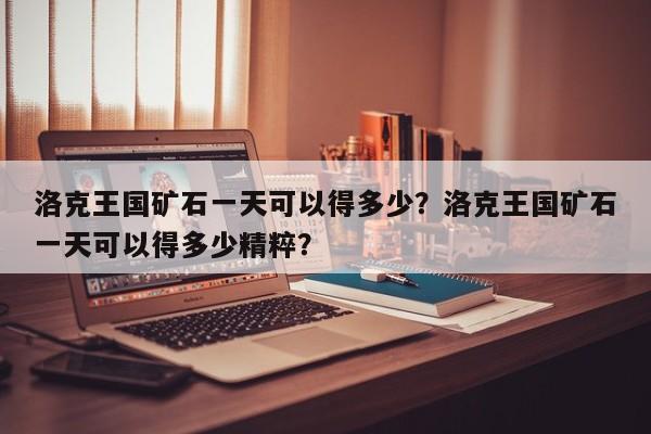 洛克王国矿石一天可以得多少？洛克王国矿石一天可以得多少精粹？