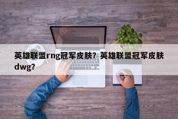 英雄联盟rng冠军皮肤？英雄联盟冠军皮肤dwg？