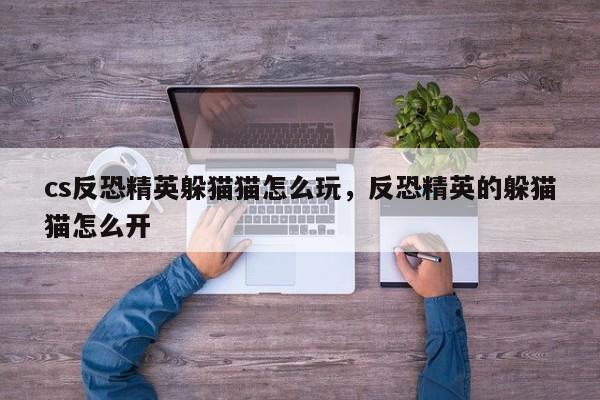 cs反恐精英躲猫猫怎么玩，反恐精英的躲猫猫怎么开