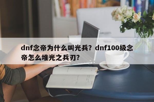 dnf念帝为什么叫光兵？dnf100级念帝怎么堆光之兵刃？
