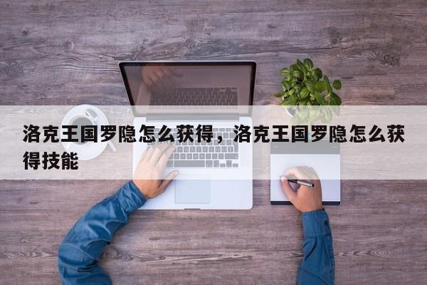 洛克王国罗隐怎么获得，洛克王国罗隐怎么获得技能