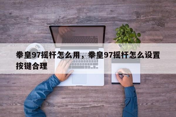 拳皇97摇杆怎么用，拳皇97摇杆怎么设置按键合理