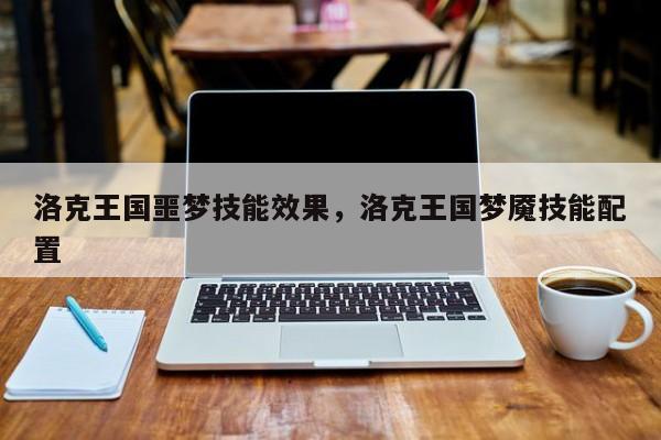 洛克王国噩梦技能效果，洛克王国梦魇技能配置