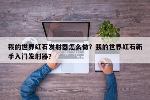 我的世界红石发射器怎么做？我的世界红石新手入门发射器？