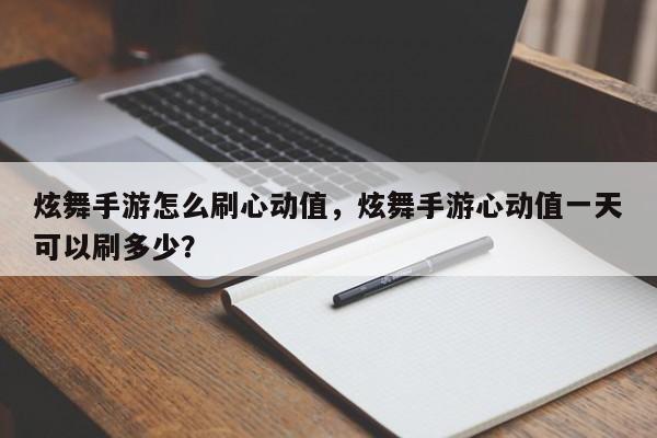 炫舞手游怎么刷心动值，炫舞手游心动值一天可以刷多少？