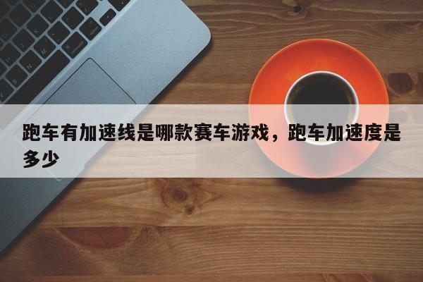 跑车有加速线是哪款赛车游戏，跑车加速度是多少
