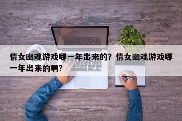 倩女幽魂游戏哪一年出来的？倩女幽魂游戏哪一年出来的啊？