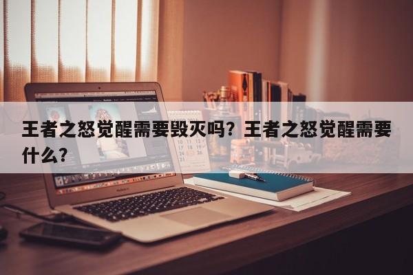 王者之怒觉醒需要毁灭吗？王者之怒觉醒需要什么？
