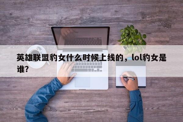 英雄联盟豹女什么时候上线的，lol豹女是谁？