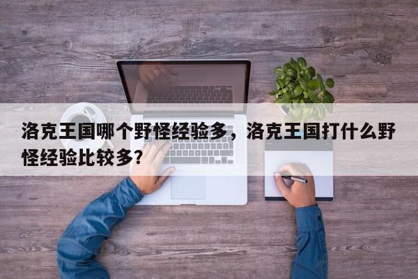 洛克王国哪个野怪经验多，洛克王国打什么野怪经验比较多？