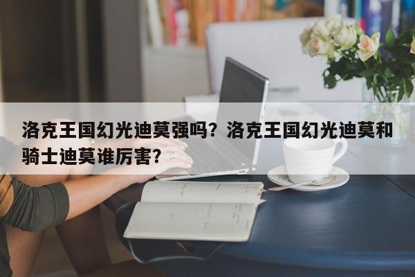 洛克王国幻光迪莫强吗？洛克王国幻光迪莫和骑士迪莫谁厉害？