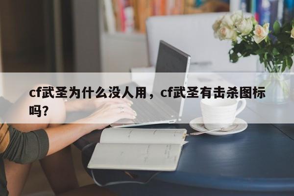 cf武圣为什么没人用，cf武圣有击杀图标吗？