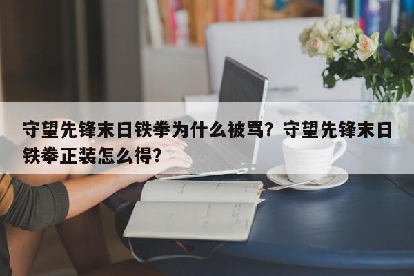 守望先锋末日铁拳为什么被骂？守望先锋末日铁拳正装怎么得？