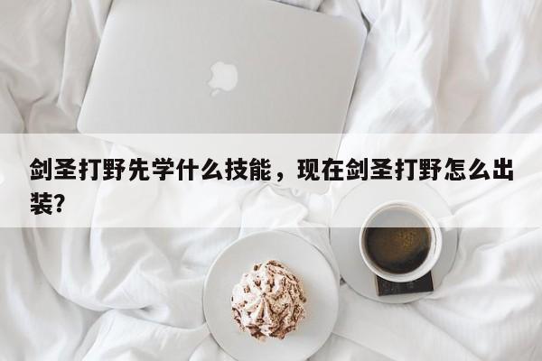 剑圣打野先学什么技能，现在剑圣打野怎么出装？