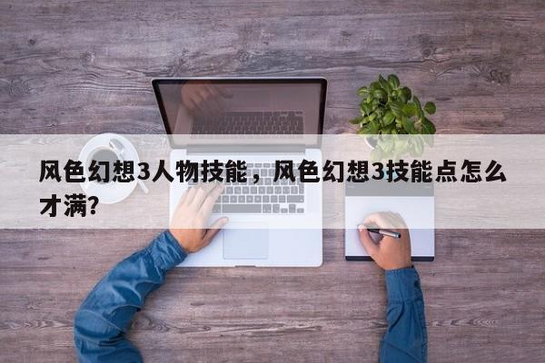 风色幻想3人物技能，风色幻想3技能点怎么才满？