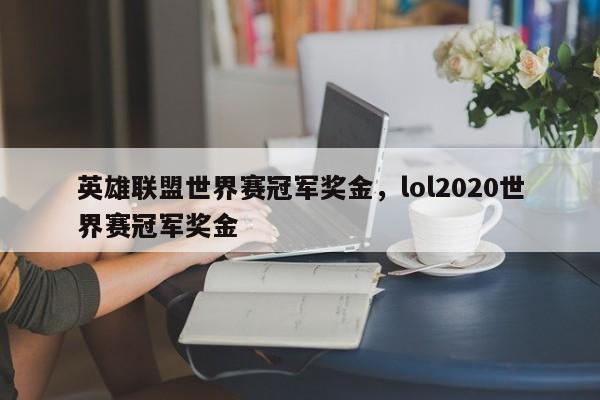 英雄联盟世界赛冠军奖金，lol2020世界赛冠军奖金
