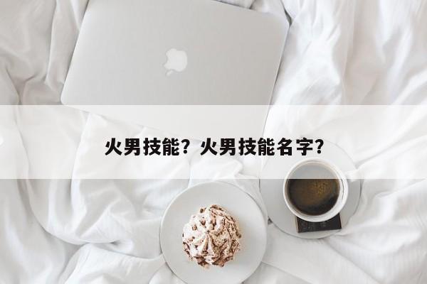 火男技能？火男技能名字？