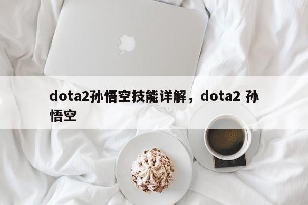 dota2孙悟空技能详解，dota2 孙悟空