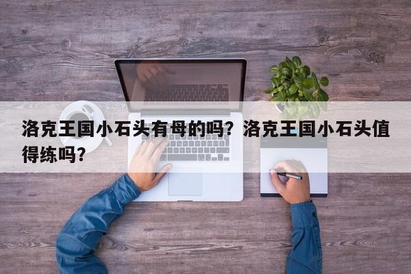洛克王国小石头有母的吗？洛克王国小石头值得练吗？