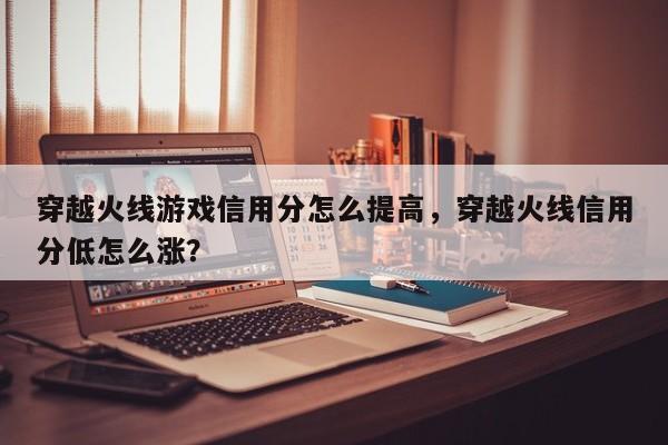 穿越火线游戏信用分怎么提高，穿越火线信用分低怎么涨？