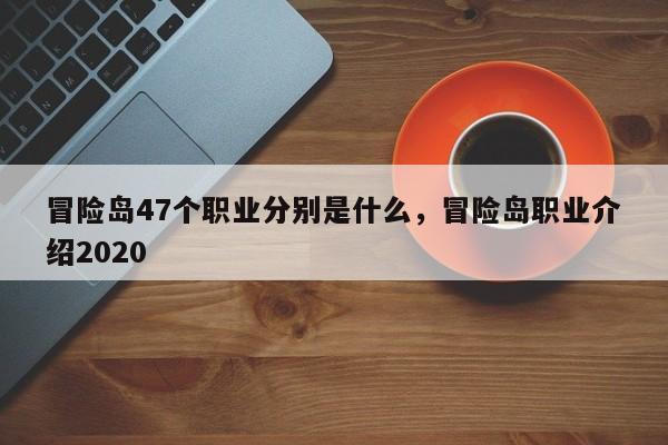 冒险岛47个职业分别是什么，冒险岛职业介绍2020