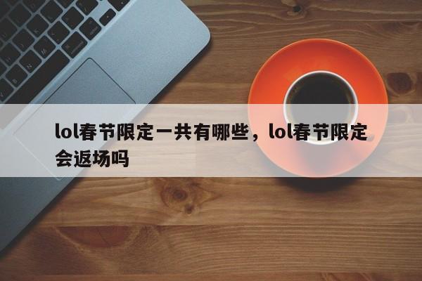 lol春节限定一共有哪些，lol春节限定会返场吗