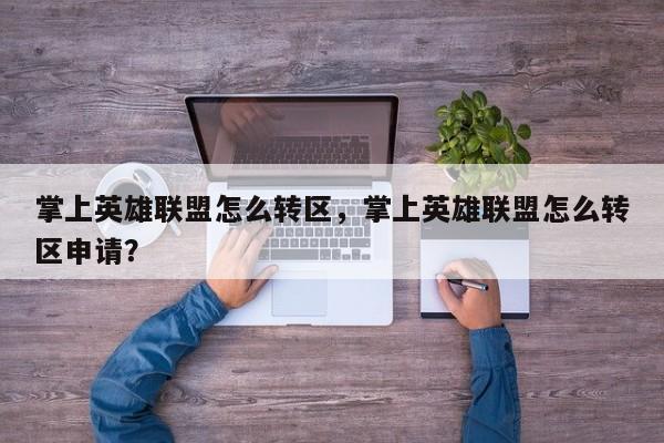 掌上英雄联盟怎么转区，掌上英雄联盟怎么转区申请？